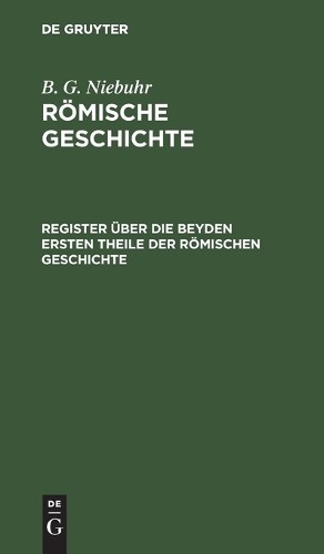 B G Niebuhr Register Über Die Beyden Ersten Theile Der Römischen Gesc (Hardback)