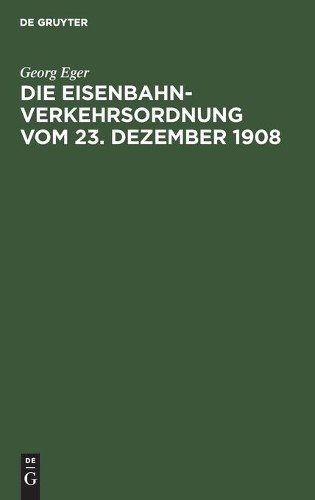 Georg Eger Die Eisenbahn-Verkehrsordnung Vom 23. Dezember 1908 (Hardback)