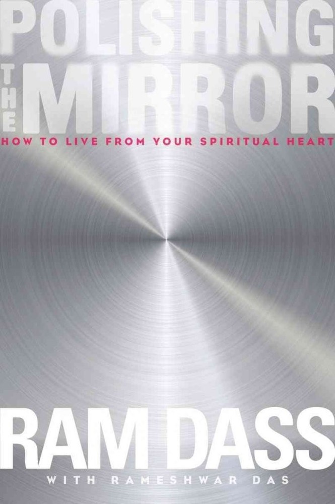 Polishing the Mirror : How to Live from Your Spiritual Heart by Ram Dass...