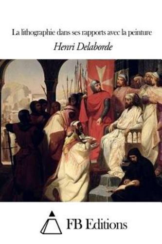 La Lithographie Dans Ses Rapports Avec La Peinture, Paperback by Delaborde, H...