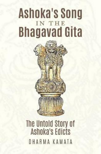 Ashoka's Song in the Bhagavad Gita : The Untold Story of Ashoka's Edicts, Pap...