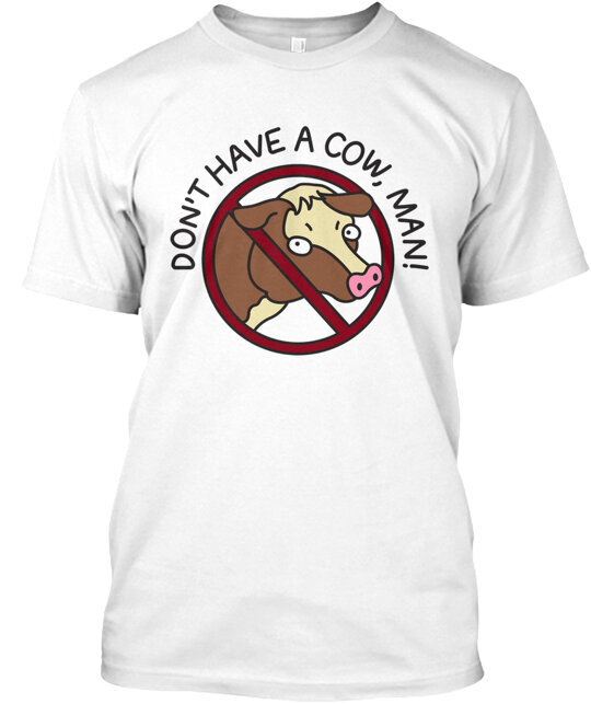 Don't Have A Cow Man T-Shirt Made in the USA Size S to 5XL