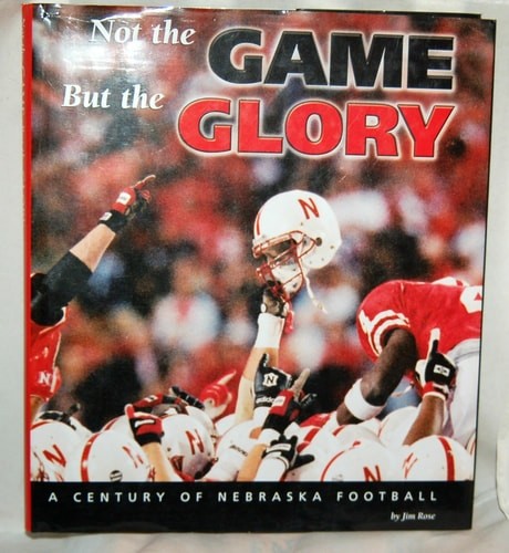 Not the Game, but the Glory: A Century of Nebraska Football by Rose, Jim, Good B