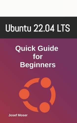 Ubuntu 22.04 Beginner Quick Guide by Josef Moser New Edition