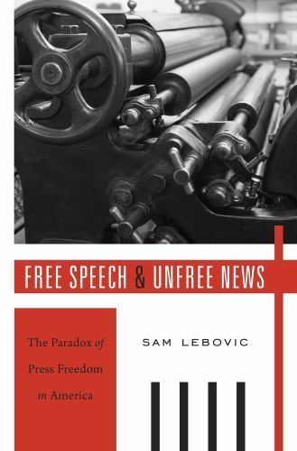 Free Speech and Unfree News : The Paradox of Press Freedom in America, Hardco...