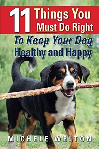 11 Things You Must Do Right To Keep Your Dog Healthy and Happy: The Natural Way,