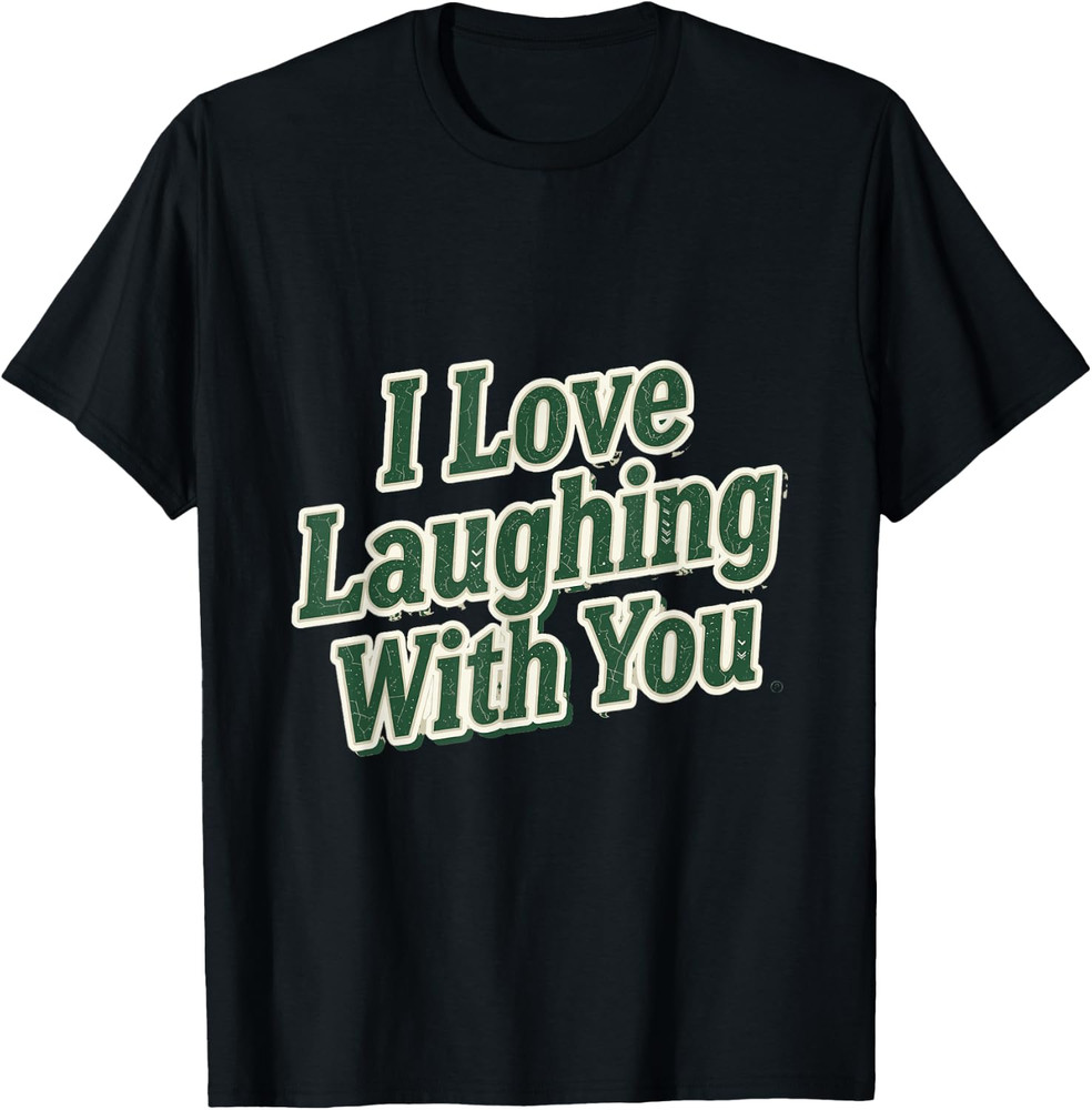 Funny I Love Laughing with You Sentimental Gift Unisex T-Shirt