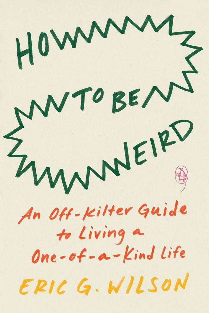How to Be Weird: An Off-Kilter Guide to Living a One-of-a-Kind Life by Eric G. W