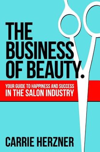 The Business of Beauty: Your Guide to Happiness and Success in the Salon: New