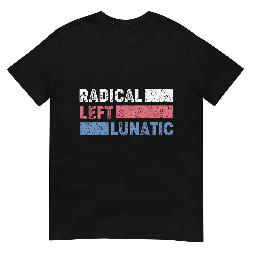 Radical Left Lunatic Anti Trump Funny Democrat T-Shirt