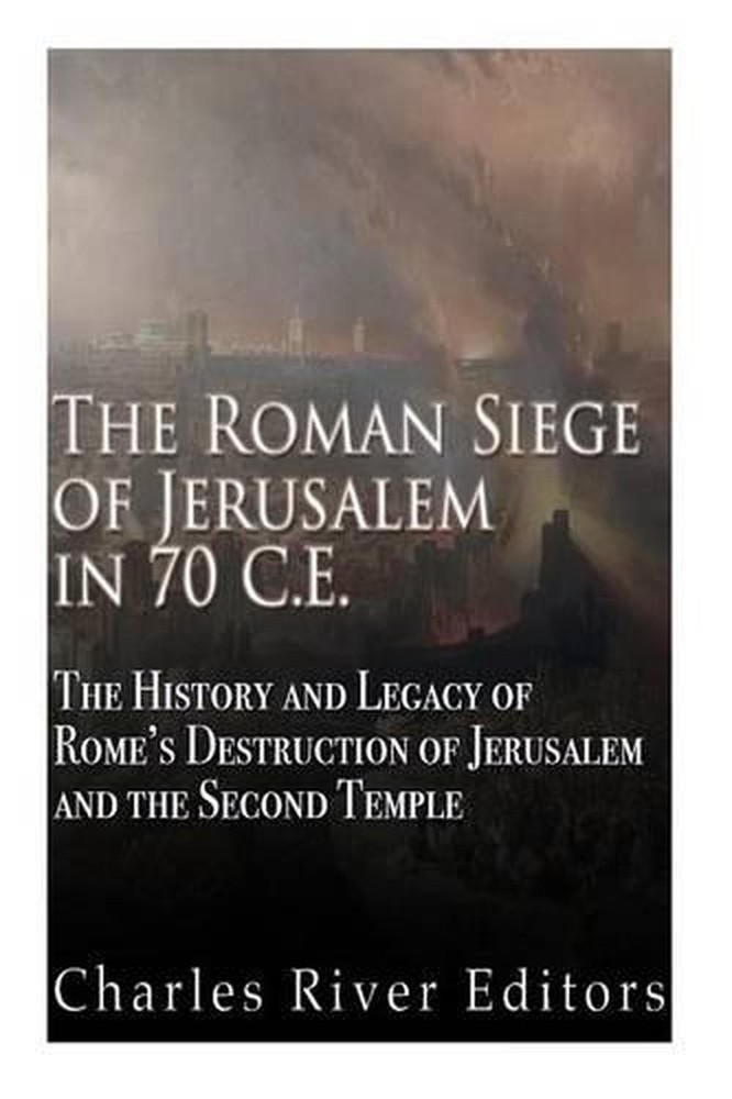 The Roman Siege of Jerusalem in 70 CE: The History and Legacy of Rome's Destruct