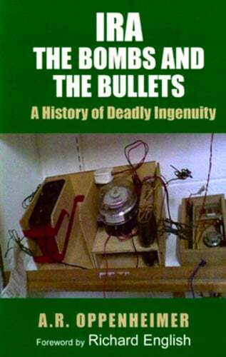 Ira: The Bombs and the Bullets: A History of Deadly Ingenuity by A R Oppenheimer
