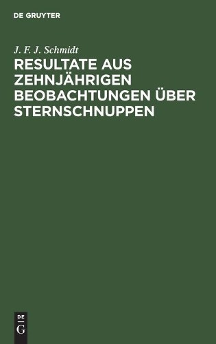 J F J Schmidt Resultate Aus Zehnjährigen Beobachtungen Über Sternschn (Hardback)