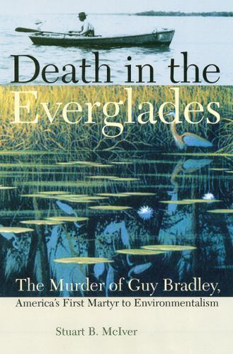 Death in the Everglades: The Murder of Guy Bradley, America's First Martyr to E