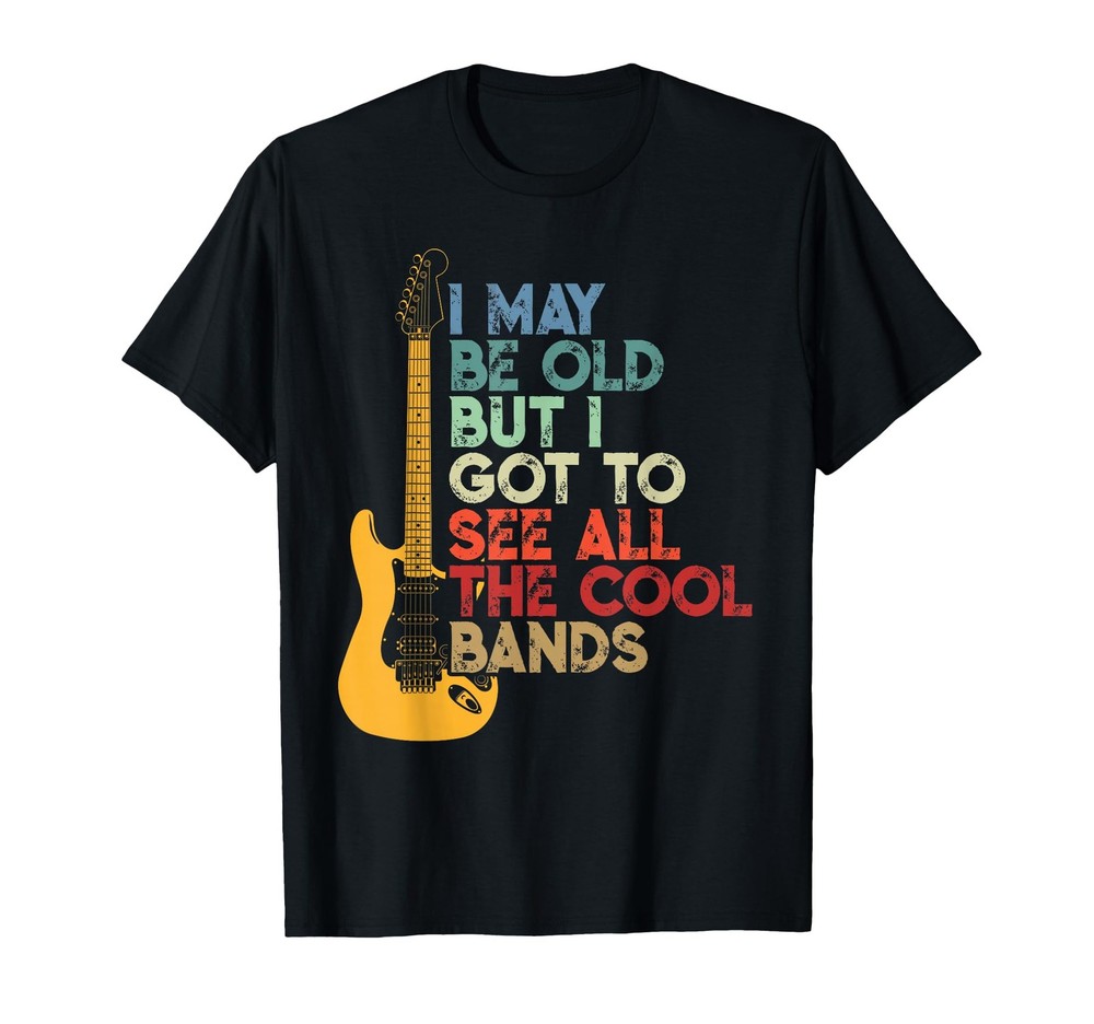 I May Be Old But I Got to See All The Cool Bands T-Shirt (1)