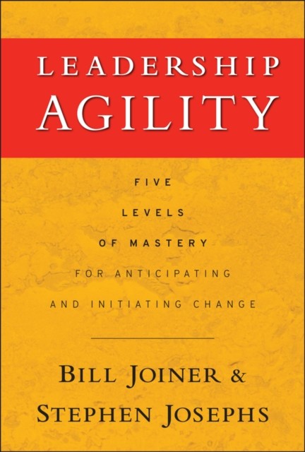 Leadership Agility – Five Levels of Mastery for Anticipating and Initiating Cha…