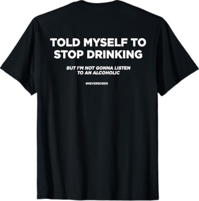 (ON BACK) TOLD MYSELF TO STOP DRINKING. BUT I'M NOT GONNA LISTEN T-Shirt