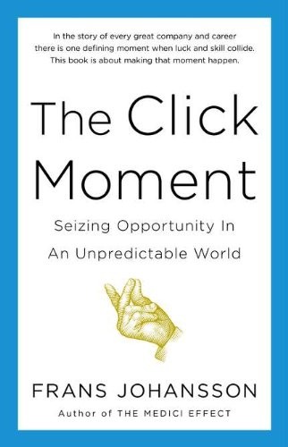 The Click Moment: Seizing Opportunity in an Unpredictable World by Johansson