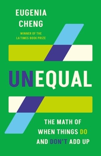 Unequal: The Math of When Things Do and Don't Add Up by Eugenia Cheng: New
