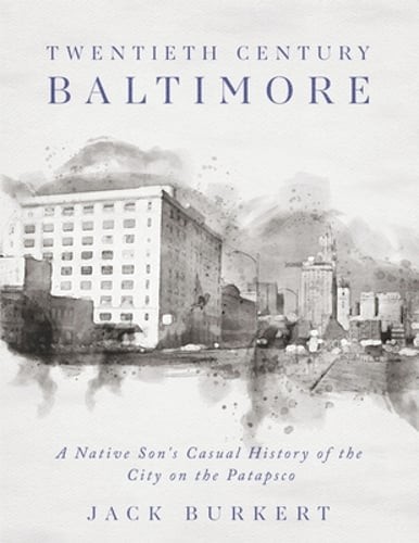 Twentieth Century Baltimore: A Native Son's Casual History of the City on the
