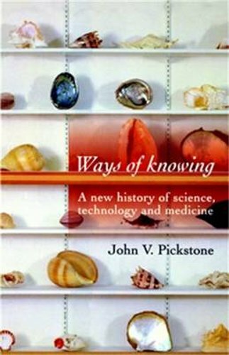 Ways of Knowing: A New History of Science, Technology and Medicine by Pickstone