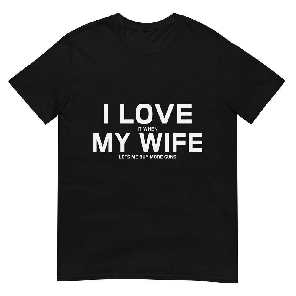 I Love It When My Wife Lets Me Buy More Guns,Short Sleeve T-Shirt Gift