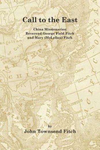Call To The East: China Missionaries: George Field Fitch And Mary (Mclellan...