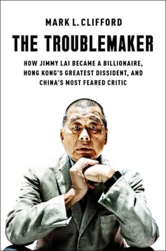 The Troublemaker: How Jimmy Lai Became a Billionaire, Hong Kong's Greatest: New