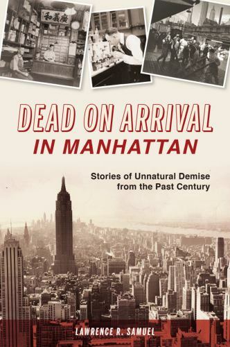Dead on Arrival in Manhattan : Stories of Unnatural Demise from the Past Cent...