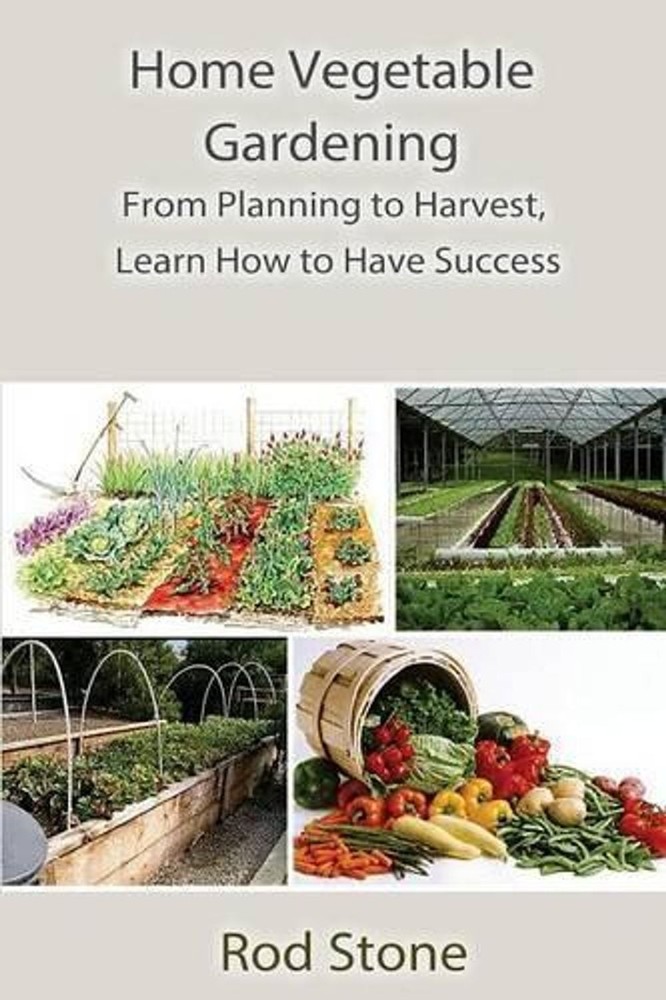 Home Vegetable Gardening: From Planning to Harvest, Learn How to Have Success by