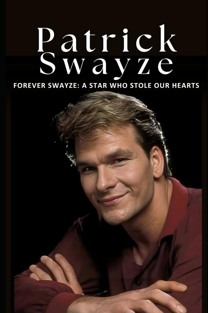 Forever Swayze: A Star Who Stole Our Hearts: The Inspiring Life and Career of Pa