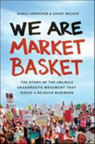 We Are Market Basket: The Story of the Unlikely Grassroots Movement That Saved a