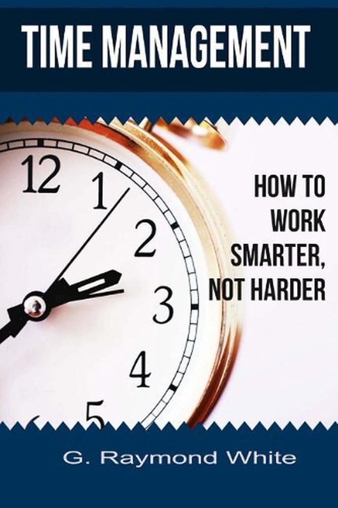 Time Management: How to Work Smarter, Not Harder by G. Raymond White (English) P