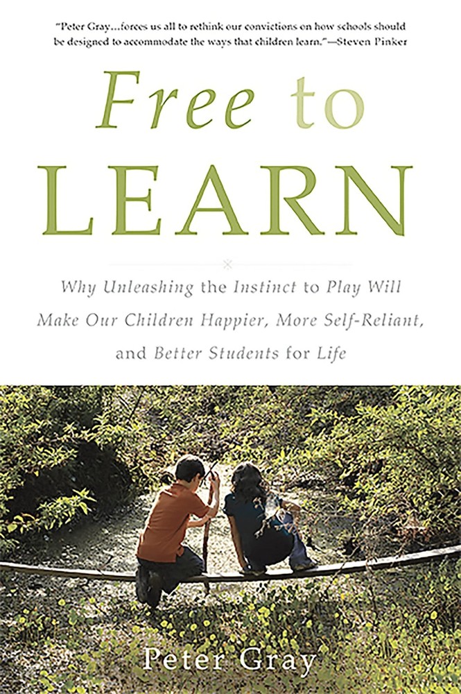 Free to Learn: Why Unleashing the Instinct to Play Will Make Our Children Ha...
