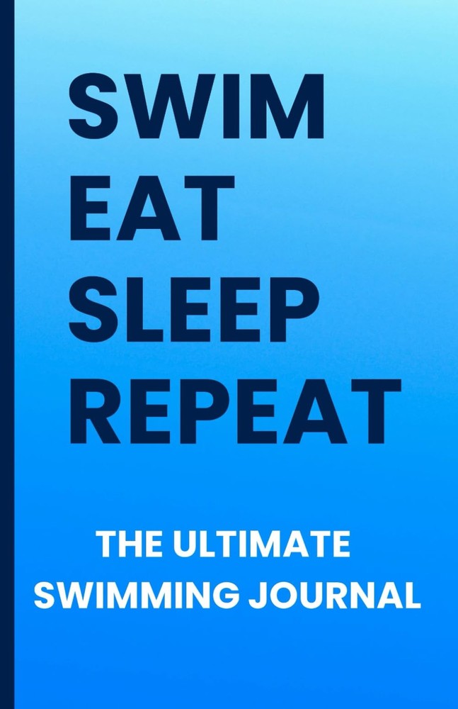 Swim, Eat, Sleep, Repeat: The Ultimate Swimming Journal