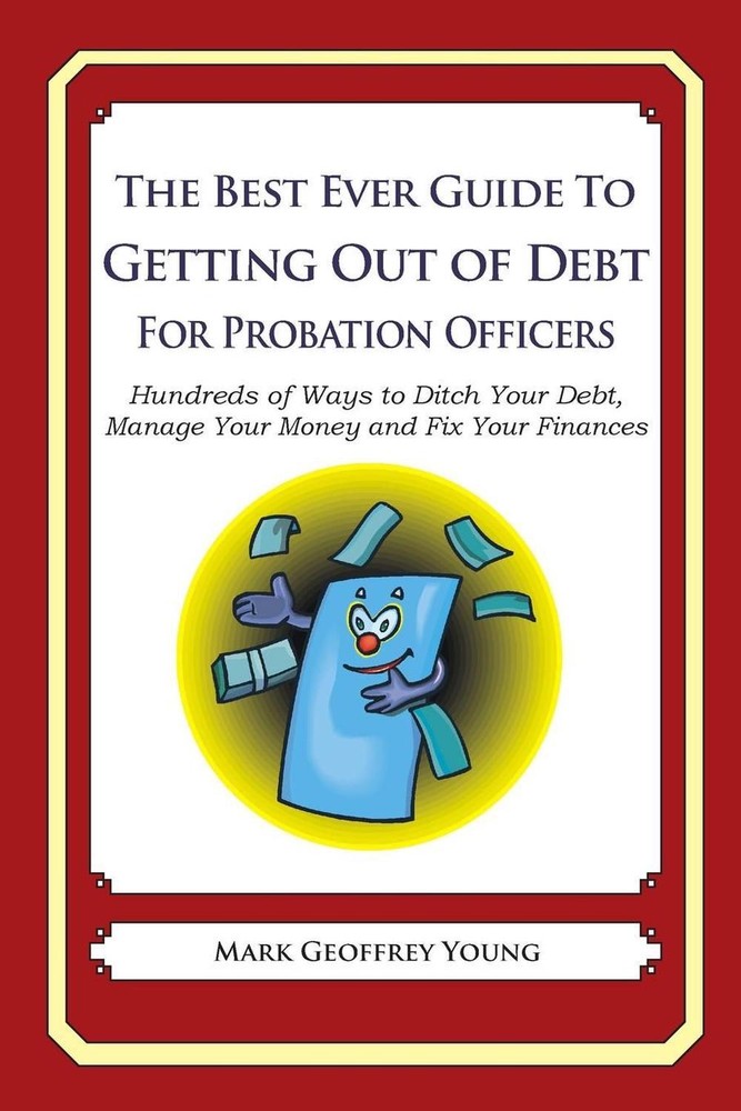 The Best Ever Guide to Getting Out of Debt for Probation Officers: Hundreds of W