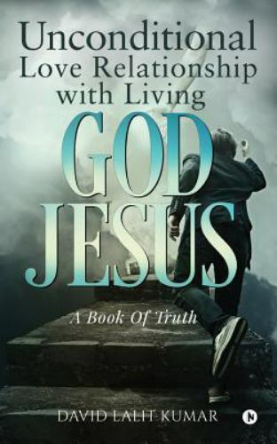 Unconditional Love Relationship with Living God Jesus by Kumar, David Lalit, ...