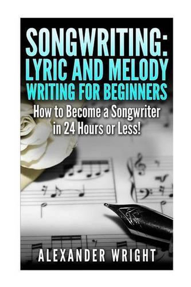 Songwriting: Lyric and Melody Writing for Beginners: How to Become a Songwriter