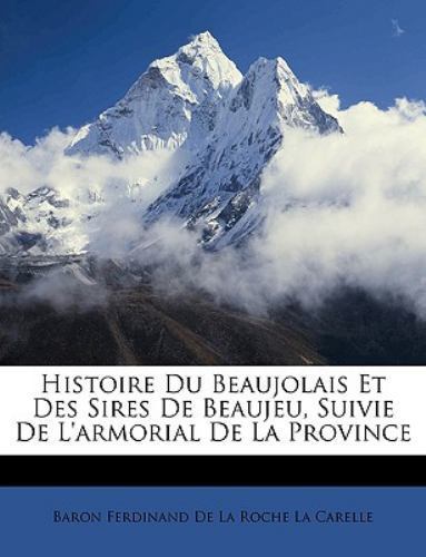 Histoire Du Beaujolais Et Des Sires De B by Baron Ferdinand De L, Baron Ferdi...