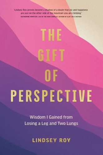 The Gift of Perspective: Wisdom I Gained from Losing a Leg and Two Lungs by Roy