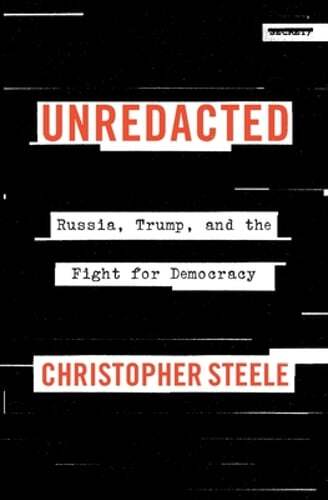 Unredacted: Russia, Trump, and the Fight for Democracy by Christopher Steele
