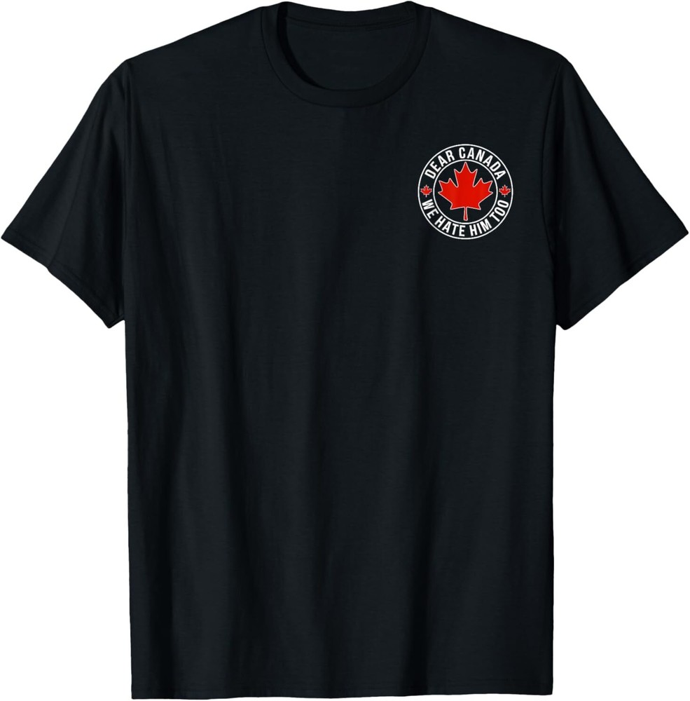 Dear Canada We Hate Him Too Funny Political T-Shirt