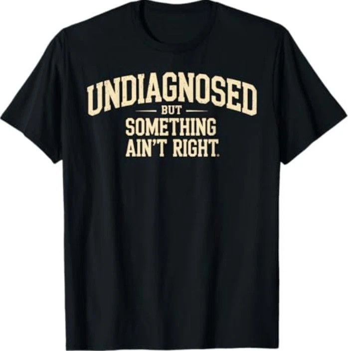 Undiagnosed But Something Ain't Right Funny Saying T-Shirt