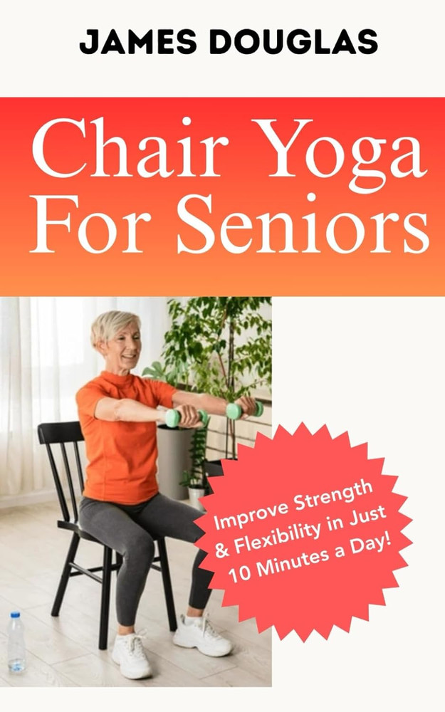 Chair Yoga for Seniors: Improve Strength and Flexibility in Just 10 Minutes a Da