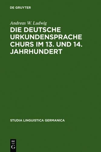 Andreas W Ludwi Die deutsche Urkundensprache Churs im 13. und 14. Jah (Hardback)