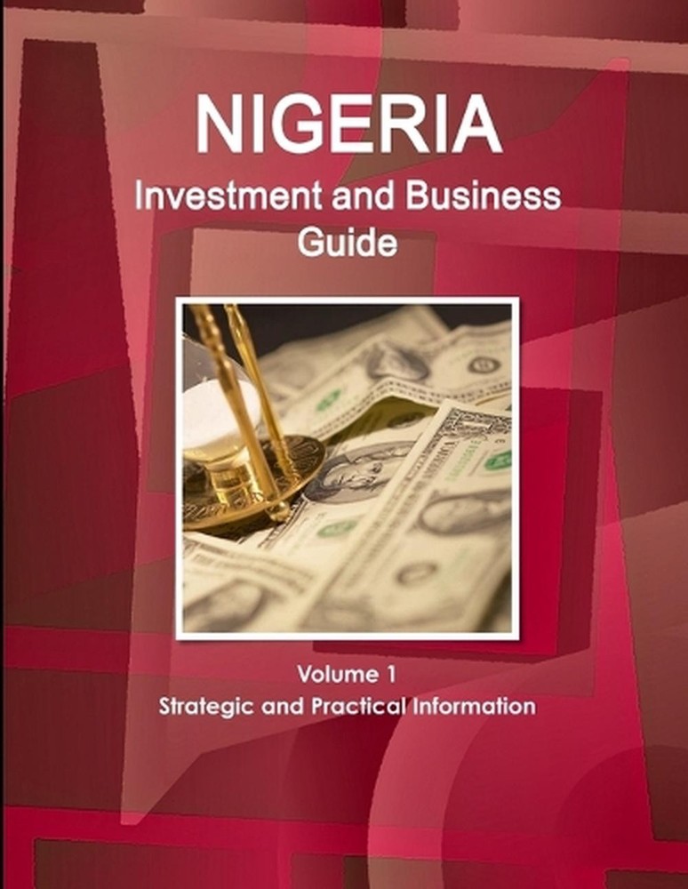 Nigeria Investment and Business Guide Volume 1 Strategic and Practical Informati