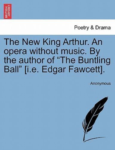 The New King Arthur. An opera without music. By the author of 