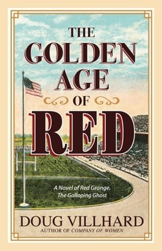 The Golden Age of Red: A Novel of Red Grange, The Galloping Ghost by Villhard