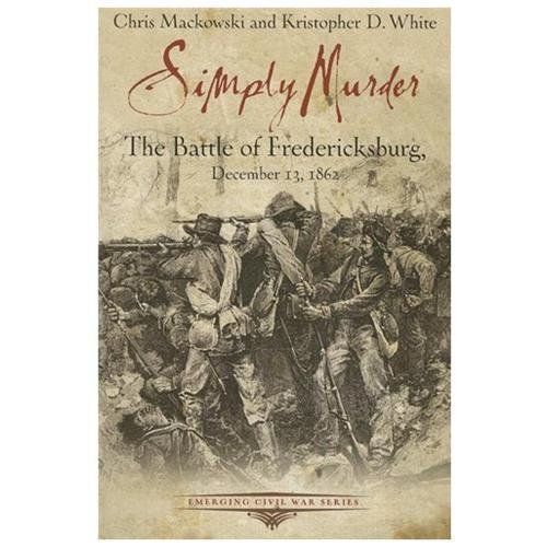 Simply Murder: The Battle of Fredericksburg, December 13, 1862 (Emerging Civil