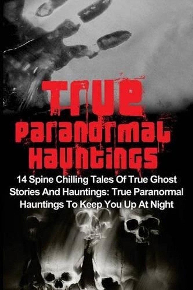 True Paranormal Hauntings: 14 Spine Chilling Tales Of True Ghost Stories And Hau